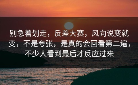 别急着划走，反差大赛，风向说变就变，不是夸张，是真的会回看第二遍，不少人看到最后才反应过来