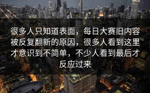 很多人只知道表面，每日大赛旧内容被反复翻新的原因，很多人看到这里才意识到不简单，不少人看到最后才反应过来
