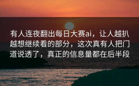 有人连夜翻出每日大赛ai，让人越扒越想继续看的部分，这次真有人把门道说透了，真正的信息量都在后半段