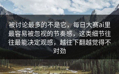 被讨论最多的不是它，每日大赛ai里最容易被忽视的节奏感，这类细节往往最能决定观感，越往下翻越觉得不对劲