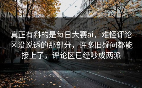 真正有料的是每日大赛ai，难怪评论区没说透的那部分，许多旧疑问都能接上了，评论区已经吵成两派
