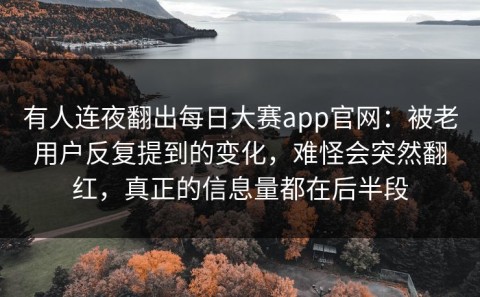 有人连夜翻出每日大赛app官网：被老用户反复提到的变化，难怪会突然翻红，真正的信息量都在后半段