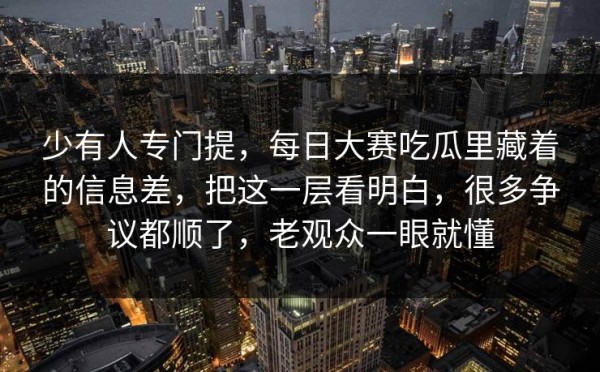少有人专门提，每日大赛吃瓜里藏着的信息差，把这一层看明白，很多争议都顺了，老观众一眼就懂