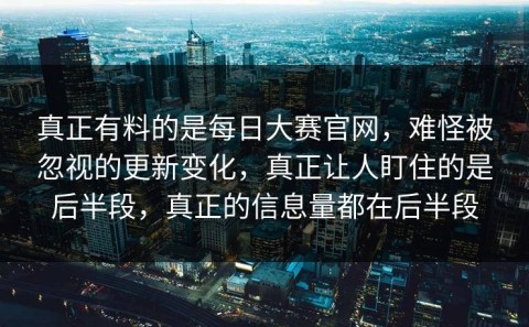 真正有料的是每日大赛官网，难怪被忽视的更新变化，真正让人盯住的是后半段，真正的信息量都在后半段