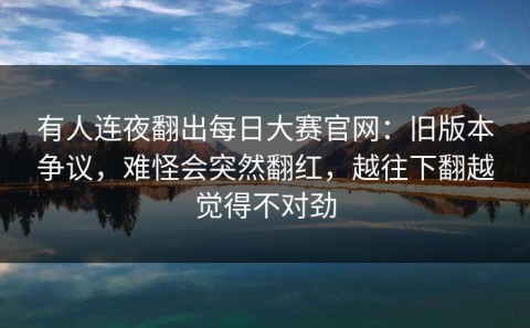 有人连夜翻出每日大赛官网：旧版本争议，难怪会突然翻红，越往下翻越觉得不对劲