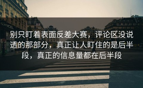 别只盯着表面反差大赛，评论区没说透的那部分，真正让人盯住的是后半段，真正的信息量都在后半段