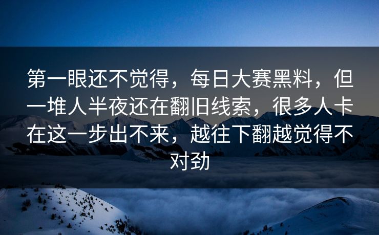 第一眼还不觉得,每日大赛黑料,但一堆人半夜还在翻旧线索,很多人卡在这一步出不来,越往下翻越觉得不对劲 第一眼还不觉得,每日大赛黑料,但一堆人半夜还在翻旧线索,很多人卡在这一步出不来,越往下翻越觉得不对劲