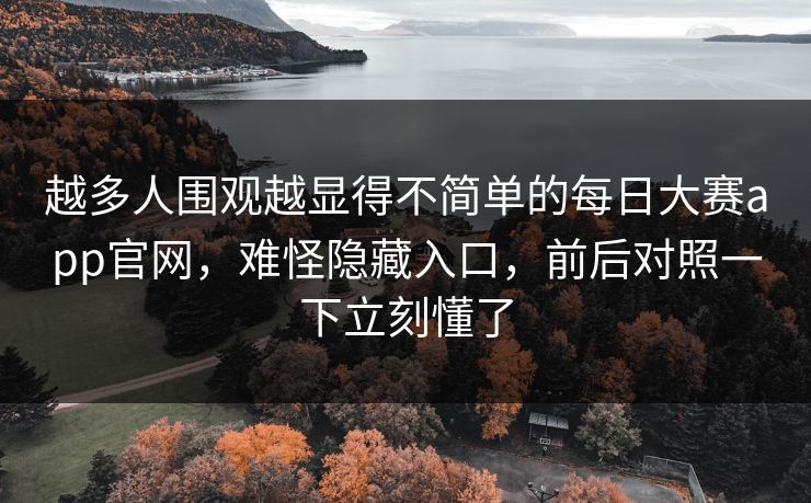 越多人围观越显得不简单的每日大赛app官网，难怪隐藏入口，前后对照一下立刻懂了