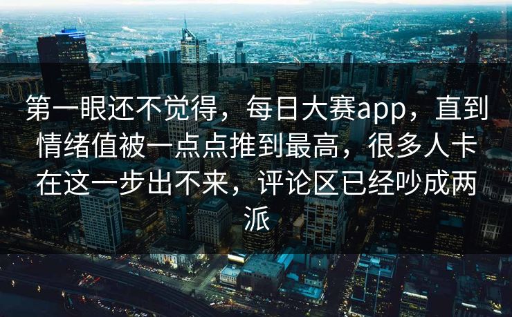 第一眼还不觉得，每日大赛app，直到情绪值被一点点推到最高，很多人卡在这一步出不来，评论区已经吵成两派
