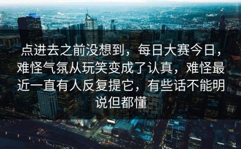 点进去之前没想到，每日大赛今日，难怪气氛从玩笑变成了认真，难怪最近一直有人反复提它，有些话不能明说但都懂