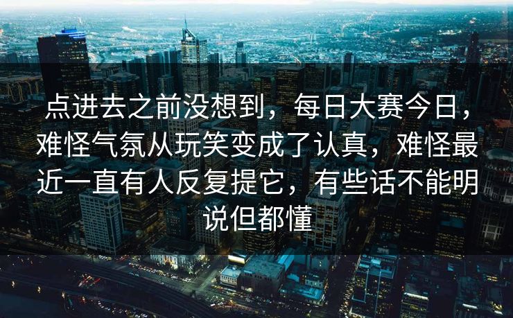 点进去之前没想到，每日大赛今日，难怪气氛从玩笑变成了认真，难怪最近一直有人反复提它，有些话不能明说但都懂
