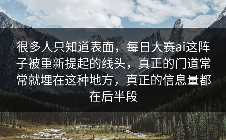很多人只知道表面，每日大赛ai这阵子被重新提起的线头，真正的门道常常就埋在这种地方，真正的信息量都在后半段
