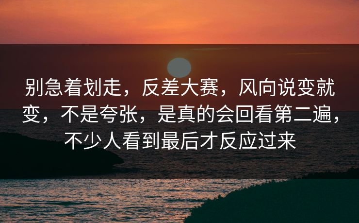 别急着划走，反差大赛，风向说变就变，不是夸张，是真的会回看第二遍，不少人看到最后才反应过来